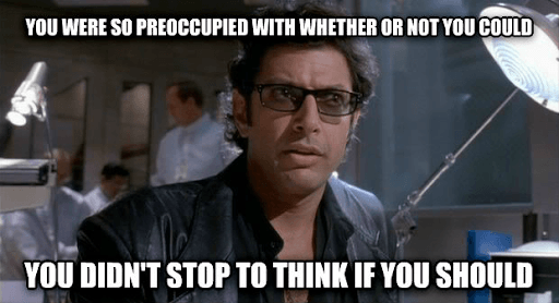 A meme of Jeff Goldblum in Jurassic Park, saying, "You were so preoccupied with whether or not you could, you didn't stop to think if you should."